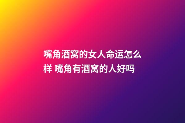 嘴角酒窝的女人命运怎么样 嘴角有酒窝的人好吗
